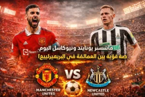 مان يونايتد ونيوكاسل: موعد القمة، القنوات الناقلة، الترتيب وسجل المواجهات في الدوري الإنجليزي الممتاز